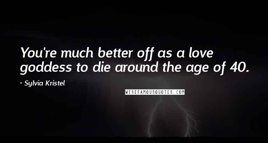 Sylvia Kristel Quotes: You're much better off as a love goddess to die around the age of 40.