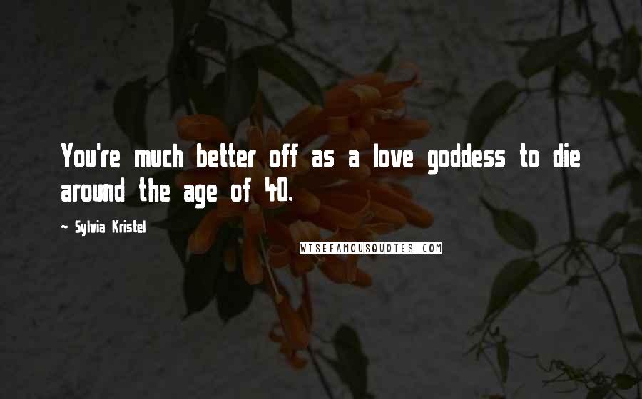 Sylvia Kristel Quotes: You're much better off as a love goddess to die around the age of 40.