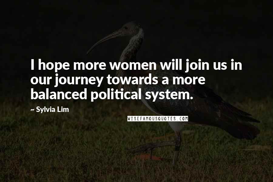 Sylvia Lim Quotes: I hope more women will join us in our journey towards a more balanced political system.