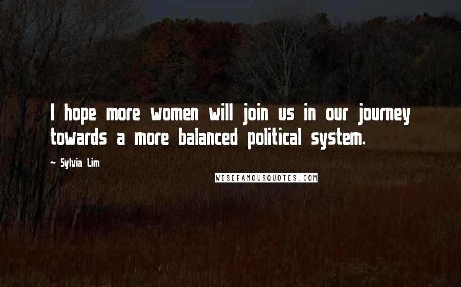 Sylvia Lim Quotes: I hope more women will join us in our journey towards a more balanced political system.