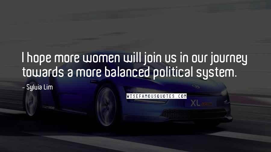 Sylvia Lim Quotes: I hope more women will join us in our journey towards a more balanced political system.