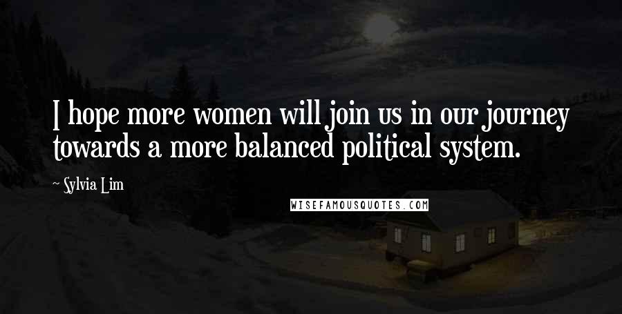 Sylvia Lim Quotes: I hope more women will join us in our journey towards a more balanced political system.