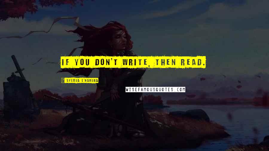 Sylvia L'Namira Quotes: If you don't write, then read.