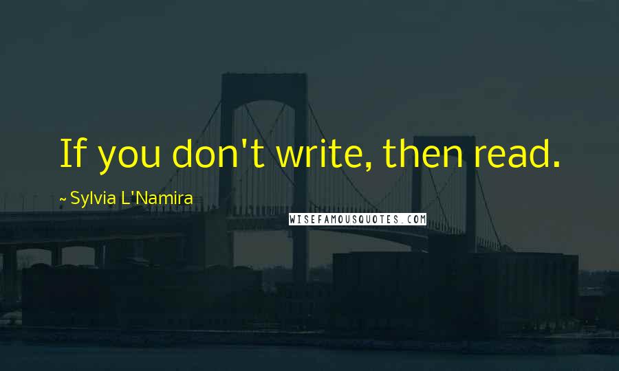 Sylvia L'Namira Quotes: If you don't write, then read.