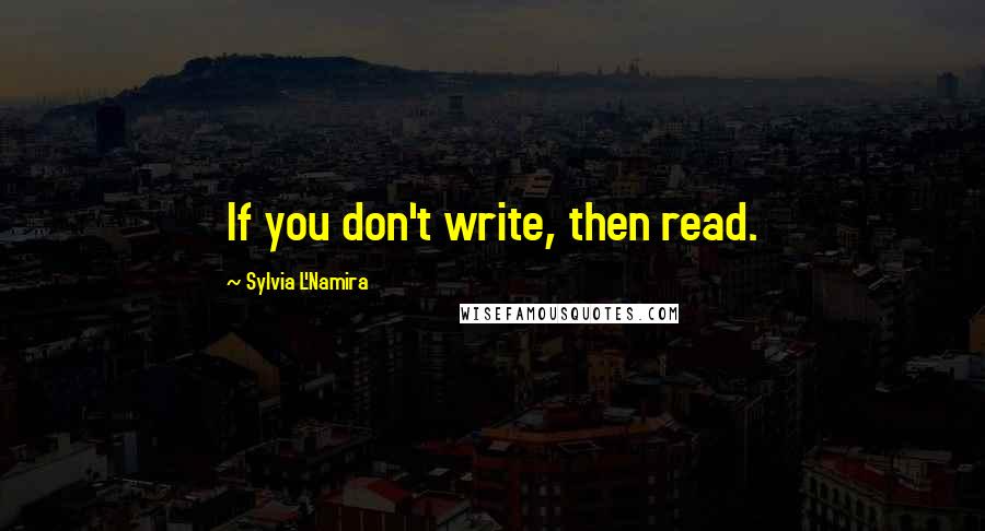 Sylvia L'Namira Quotes: If you don't write, then read.