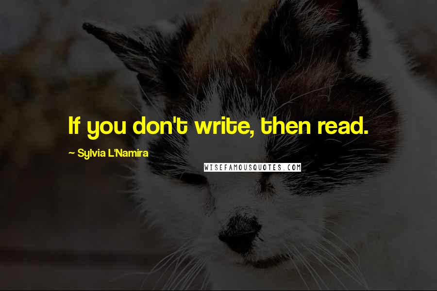 Sylvia L'Namira Quotes: If you don't write, then read.