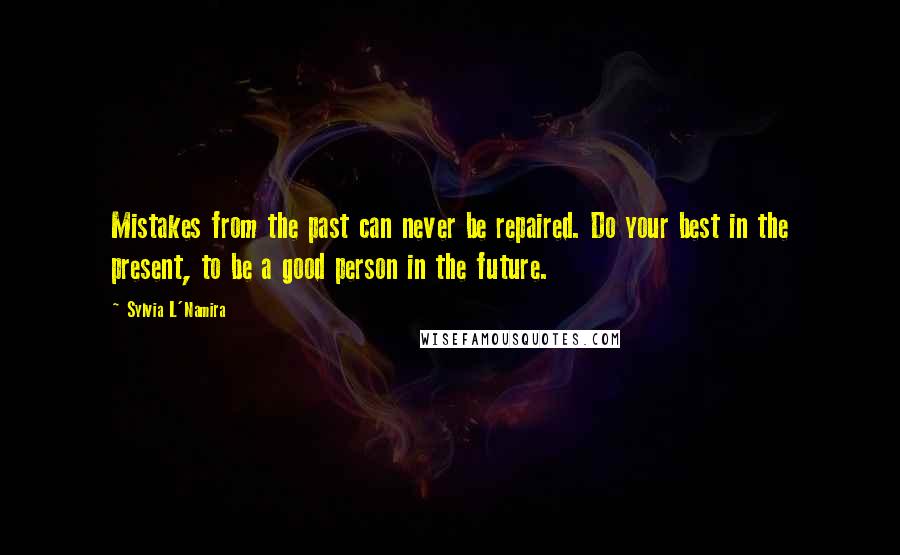 Sylvia L'Namira Quotes: Mistakes from the past can never be repaired. Do your best in the present, to be a good person in the future.