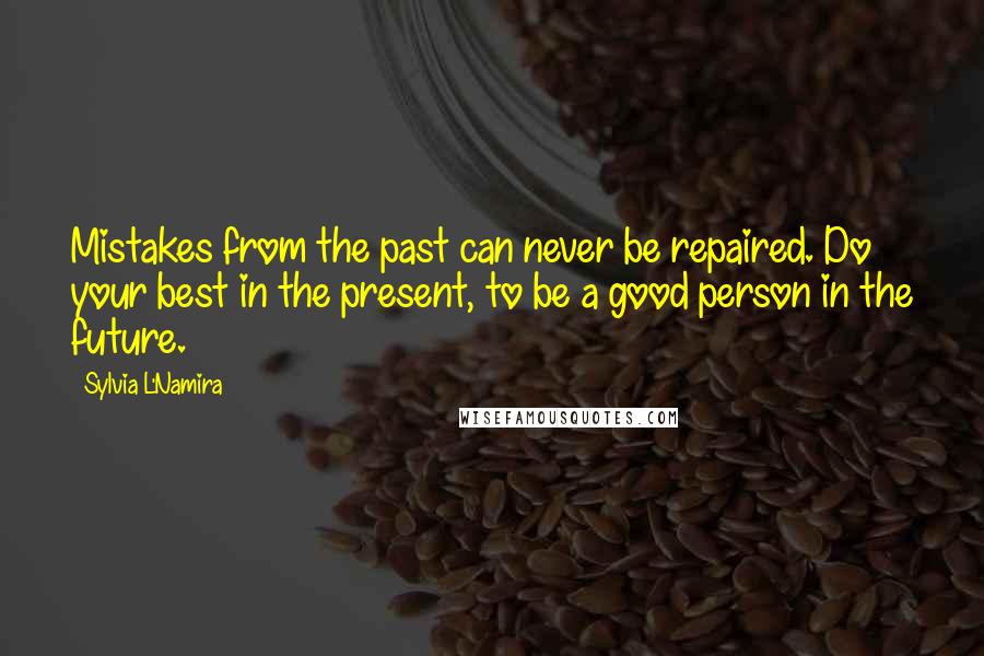 Sylvia L'Namira Quotes: Mistakes from the past can never be repaired. Do your best in the present, to be a good person in the future.