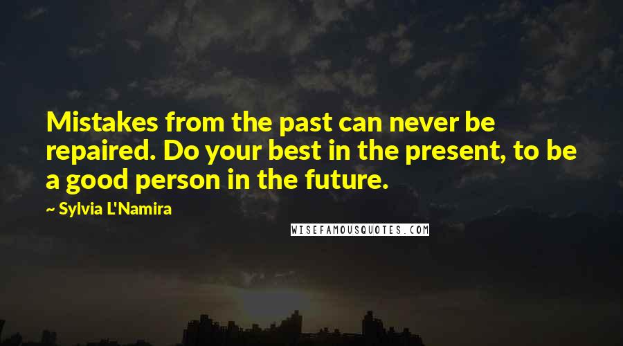 Sylvia L'Namira Quotes: Mistakes from the past can never be repaired. Do your best in the present, to be a good person in the future.