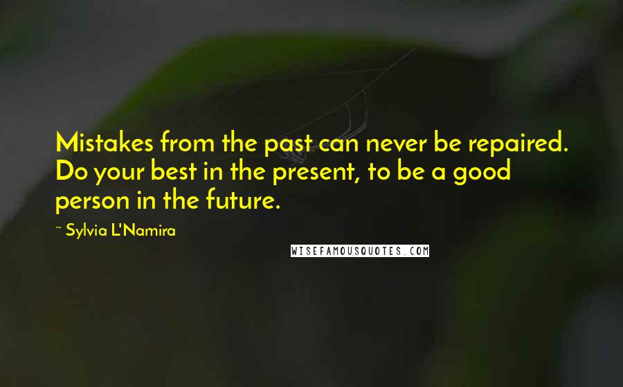 Sylvia L'Namira Quotes: Mistakes from the past can never be repaired. Do your best in the present, to be a good person in the future.