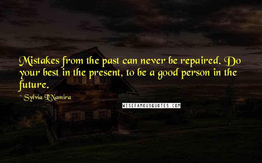 Sylvia L'Namira Quotes: Mistakes from the past can never be repaired. Do your best in the present, to be a good person in the future.