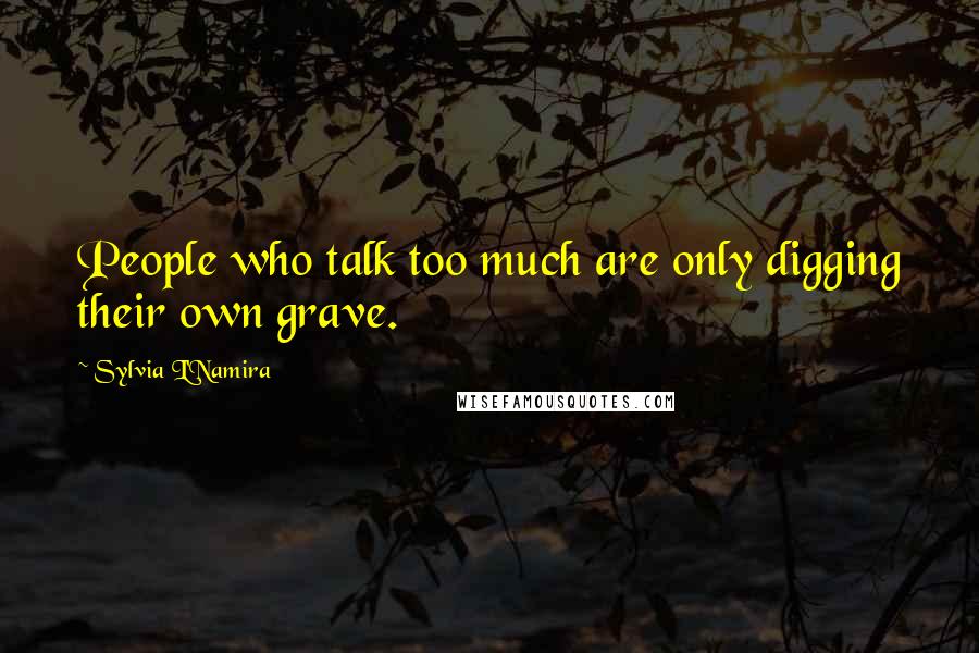 Sylvia L'Namira Quotes: People who talk too much are only digging their own grave.