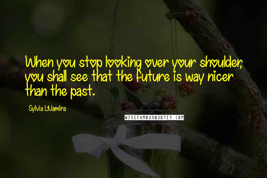 Sylvia L'Namira Quotes: When you stop looking over your shoulder, you shall see that the future is way nicer than the past.