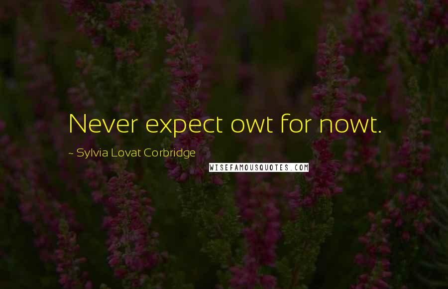 Sylvia Lovat Corbridge Quotes: Never expect owt for nowt.