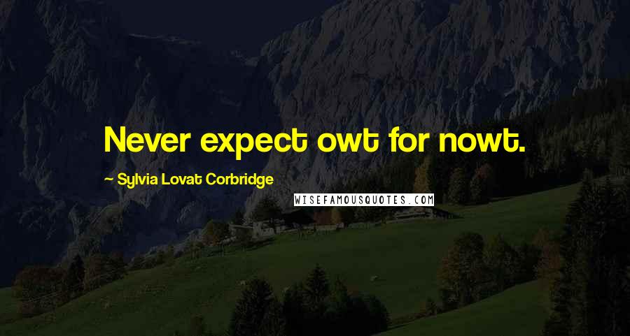 Sylvia Lovat Corbridge Quotes: Never expect owt for nowt.