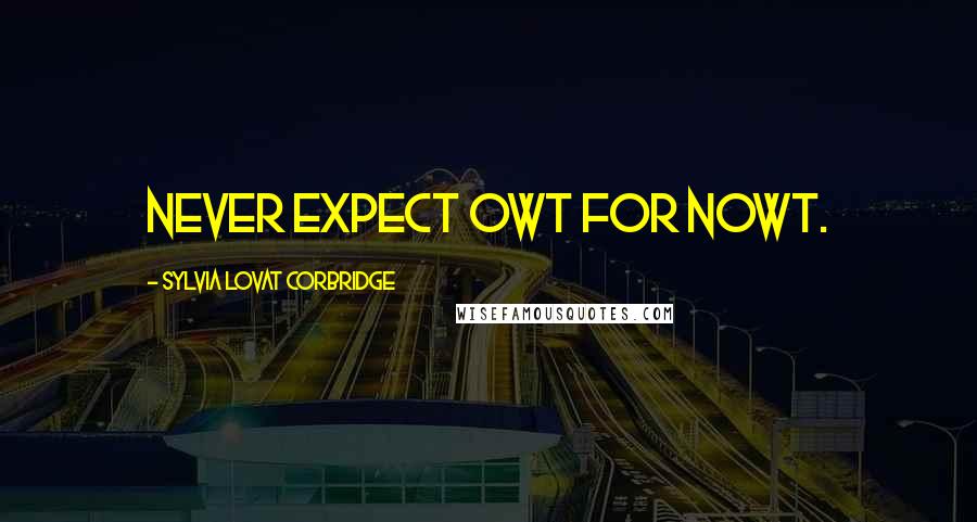 Sylvia Lovat Corbridge Quotes: Never expect owt for nowt.