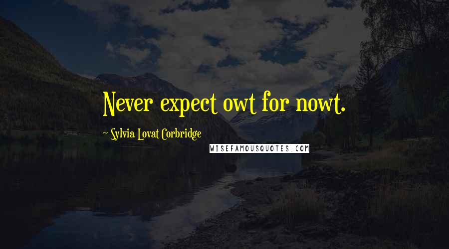 Sylvia Lovat Corbridge Quotes: Never expect owt for nowt.