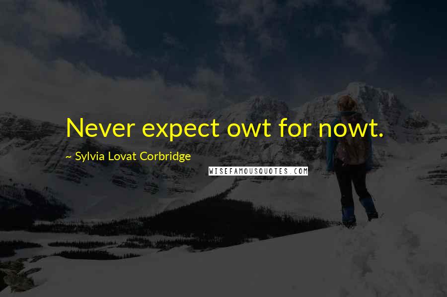 Sylvia Lovat Corbridge Quotes: Never expect owt for nowt.