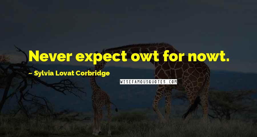 Sylvia Lovat Corbridge Quotes: Never expect owt for nowt.