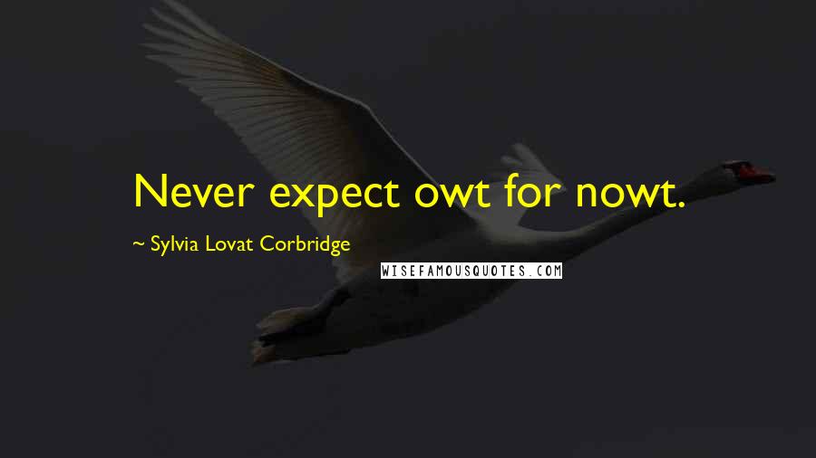 Sylvia Lovat Corbridge Quotes: Never expect owt for nowt.