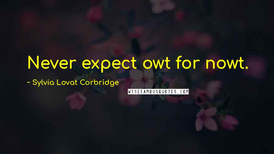 Sylvia Lovat Corbridge Quotes: Never expect owt for nowt.