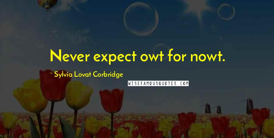 Sylvia Lovat Corbridge Quotes: Never expect owt for nowt.