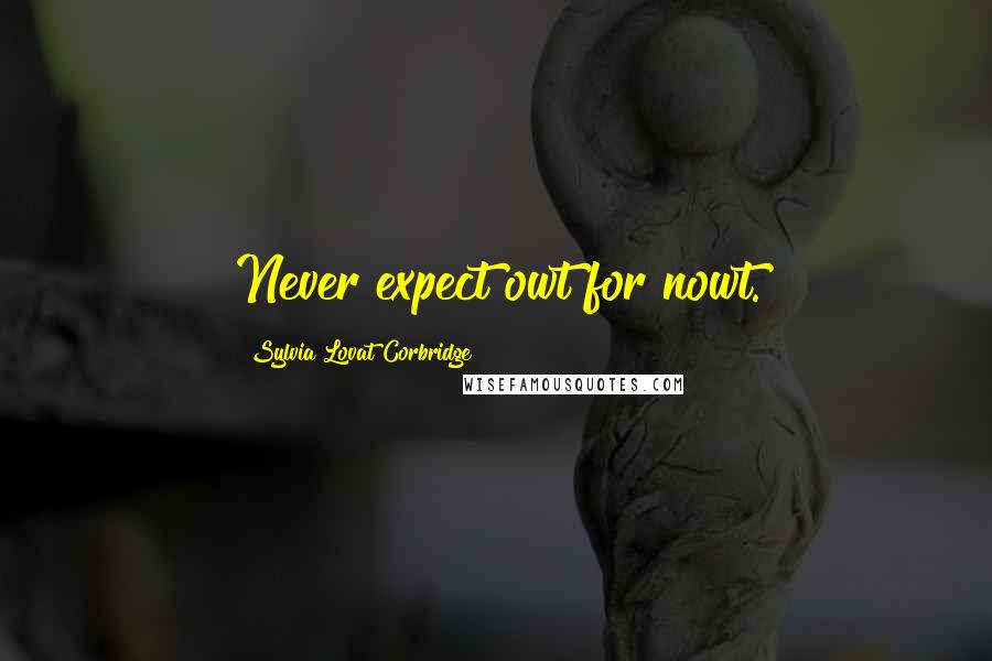 Sylvia Lovat Corbridge Quotes: Never expect owt for nowt.