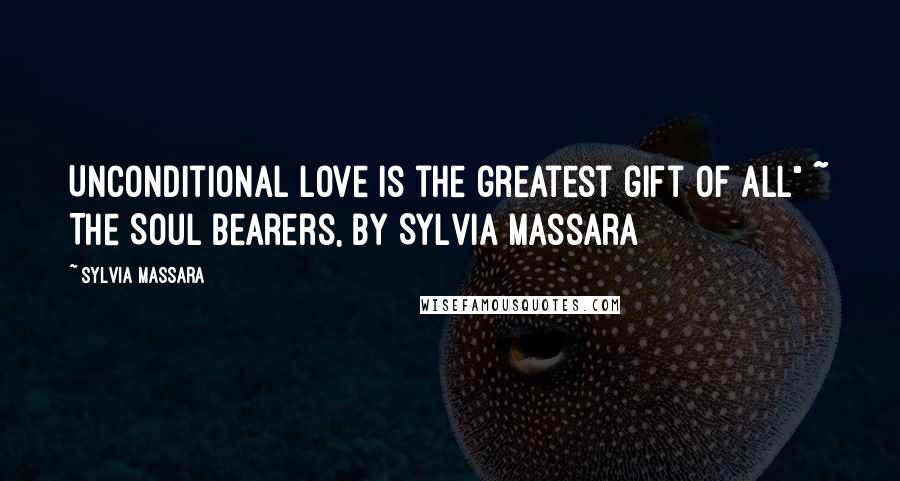 Sylvia Massara Quotes: Unconditional love is the greatest gift of all" ~ The Soul Bearers, by Sylvia Massara
