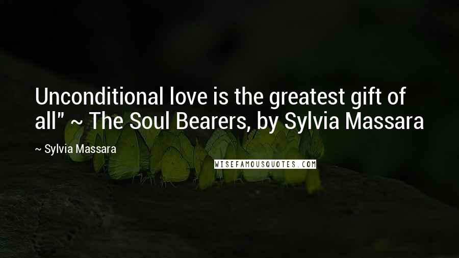 Sylvia Massara Quotes: Unconditional love is the greatest gift of all" ~ The Soul Bearers, by Sylvia Massara