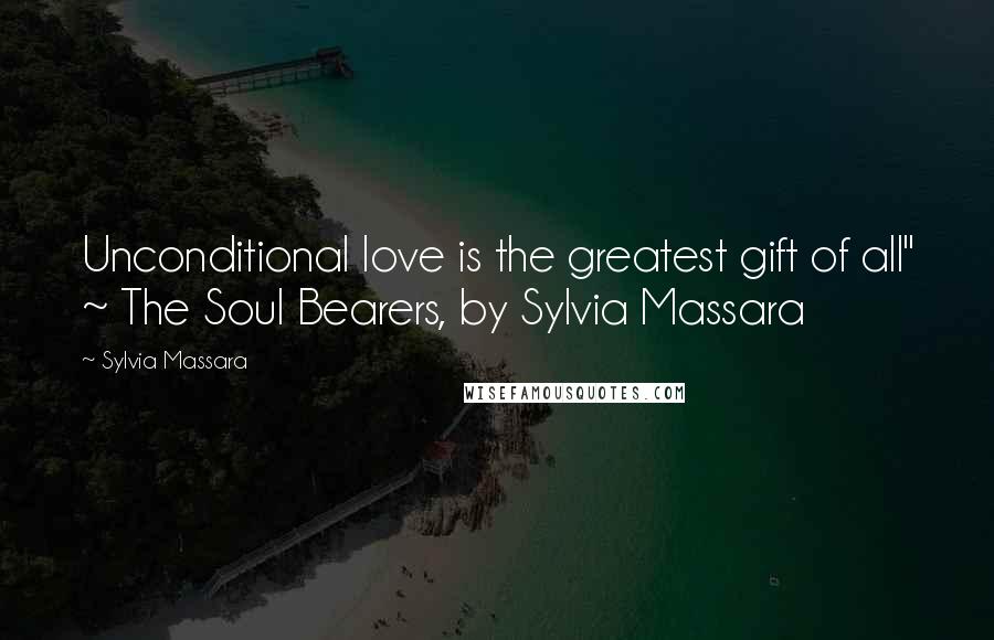 Sylvia Massara Quotes: Unconditional love is the greatest gift of all" ~ The Soul Bearers, by Sylvia Massara