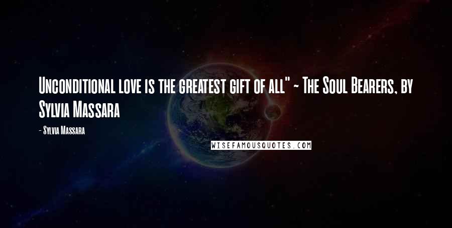Sylvia Massara Quotes: Unconditional love is the greatest gift of all" ~ The Soul Bearers, by Sylvia Massara