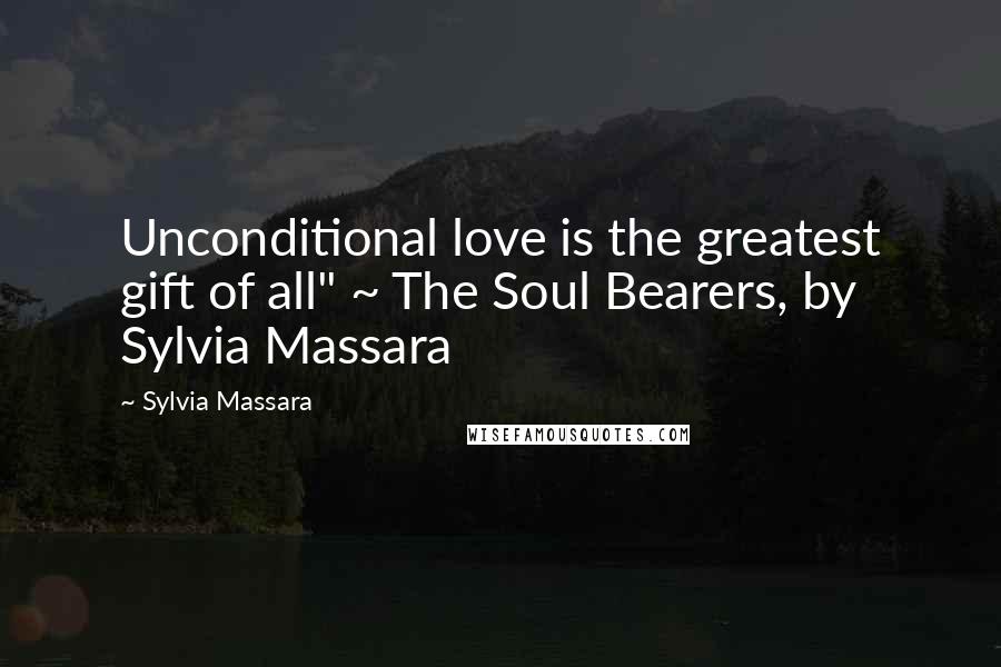 Sylvia Massara Quotes: Unconditional love is the greatest gift of all" ~ The Soul Bearers, by Sylvia Massara