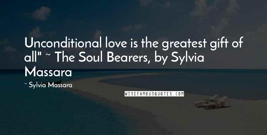 Sylvia Massara Quotes: Unconditional love is the greatest gift of all" ~ The Soul Bearers, by Sylvia Massara