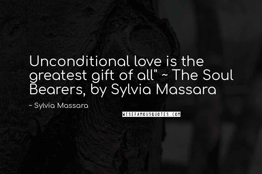 Sylvia Massara Quotes: Unconditional love is the greatest gift of all" ~ The Soul Bearers, by Sylvia Massara