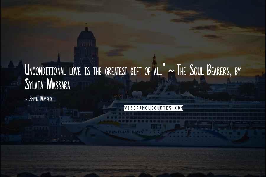Sylvia Massara Quotes: Unconditional love is the greatest gift of all" ~ The Soul Bearers, by Sylvia Massara