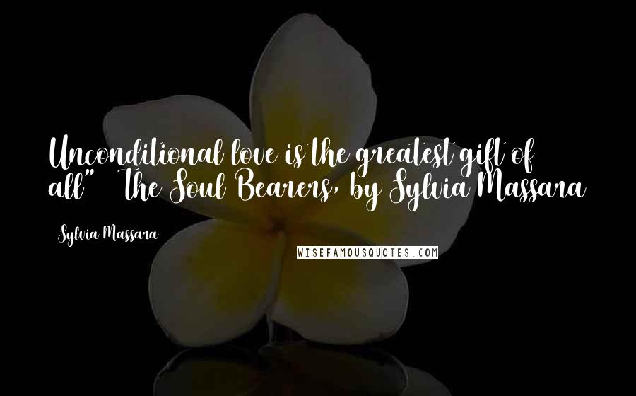 Sylvia Massara Quotes: Unconditional love is the greatest gift of all" ~ The Soul Bearers, by Sylvia Massara