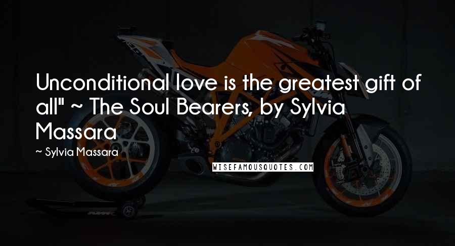 Sylvia Massara Quotes: Unconditional love is the greatest gift of all" ~ The Soul Bearers, by Sylvia Massara