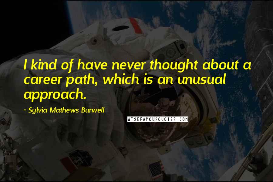 Sylvia Mathews Burwell Quotes: I kind of have never thought about a career path, which is an unusual approach.