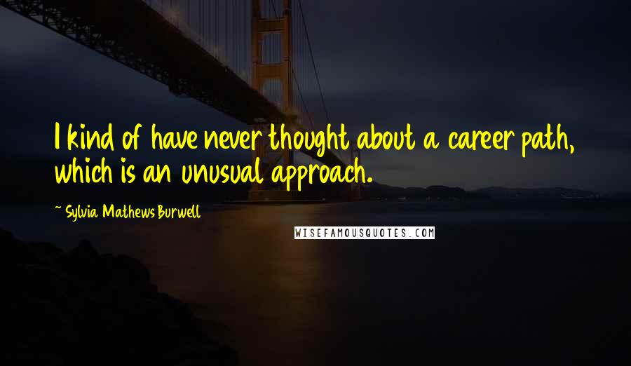 Sylvia Mathews Burwell Quotes: I kind of have never thought about a career path, which is an unusual approach.