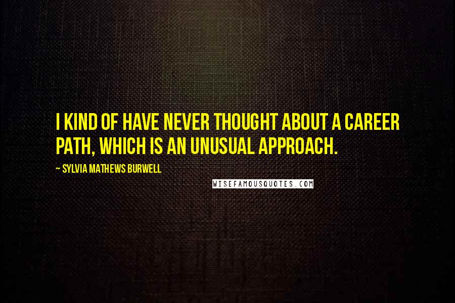 Sylvia Mathews Burwell Quotes: I kind of have never thought about a career path, which is an unusual approach.