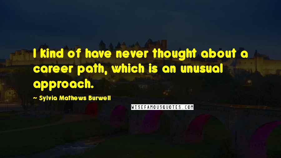 Sylvia Mathews Burwell Quotes: I kind of have never thought about a career path, which is an unusual approach.