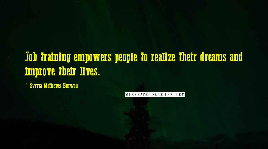 Sylvia Mathews Burwell Quotes: Job training empowers people to realize their dreams and improve their lives.