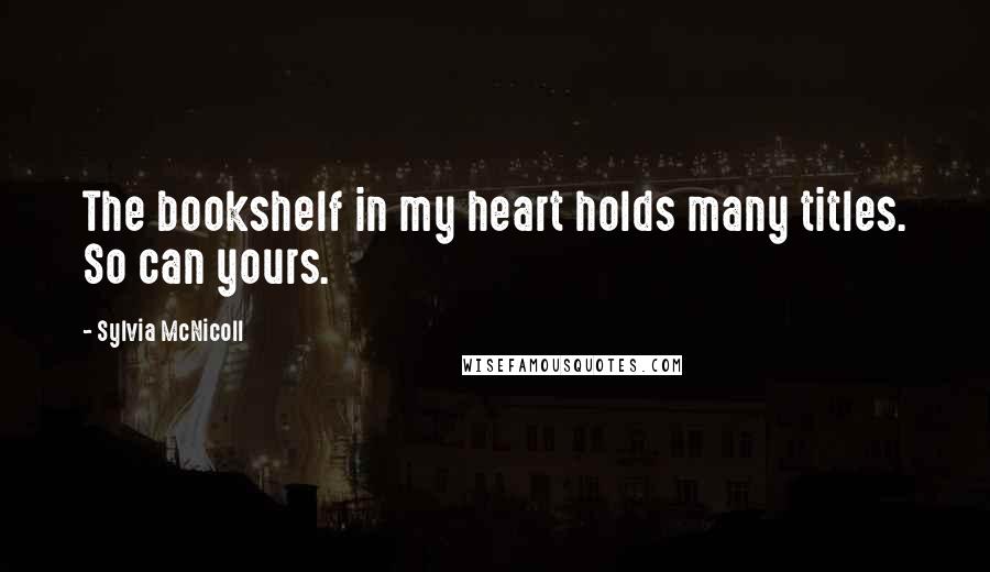 Sylvia McNicoll Quotes: The bookshelf in my heart holds many titles. So can yours.