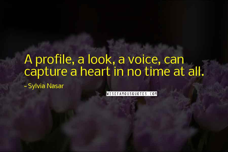 Sylvia Nasar Quotes: A profile, a look, a voice, can capture a heart in no time at all.