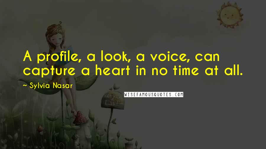 Sylvia Nasar Quotes: A profile, a look, a voice, can capture a heart in no time at all.