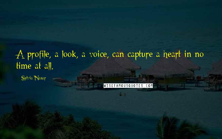 Sylvia Nasar Quotes: A profile, a look, a voice, can capture a heart in no time at all.