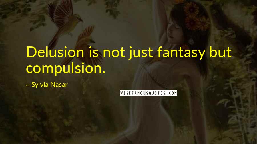 Sylvia Nasar Quotes: Delusion is not just fantasy but compulsion.