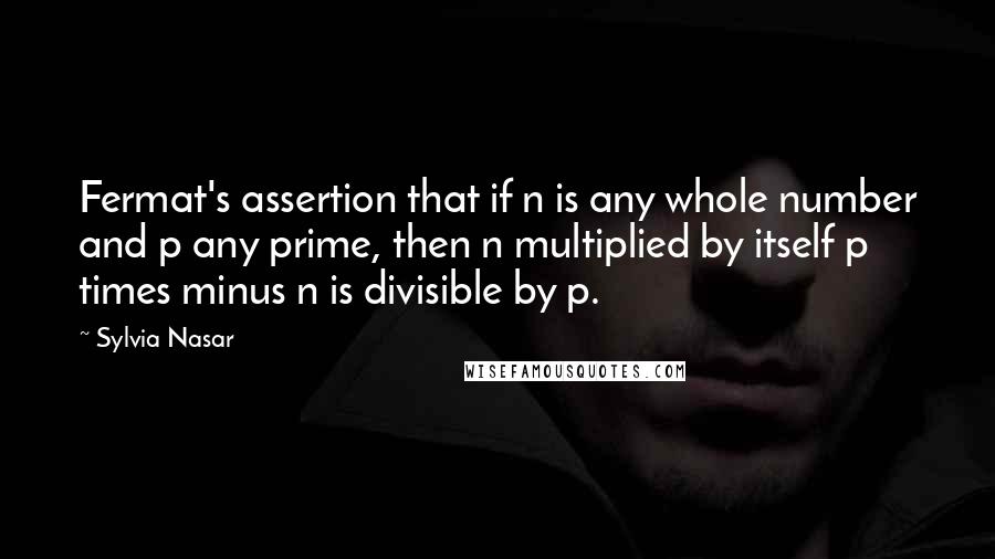 Sylvia Nasar Quotes: Fermat's assertion that if n is any whole number and p any prime, then n multiplied by itself p times minus n is divisible by p.