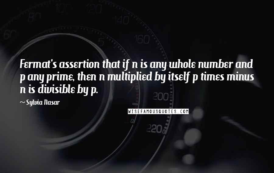 Sylvia Nasar Quotes: Fermat's assertion that if n is any whole number and p any prime, then n multiplied by itself p times minus n is divisible by p.