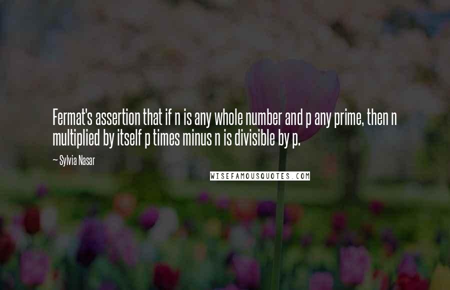 Sylvia Nasar Quotes: Fermat's assertion that if n is any whole number and p any prime, then n multiplied by itself p times minus n is divisible by p.